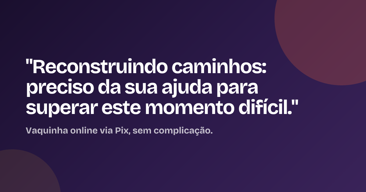 "Reconstruindo caminhos: preciso da sua ajuda para superar este momento difícil."