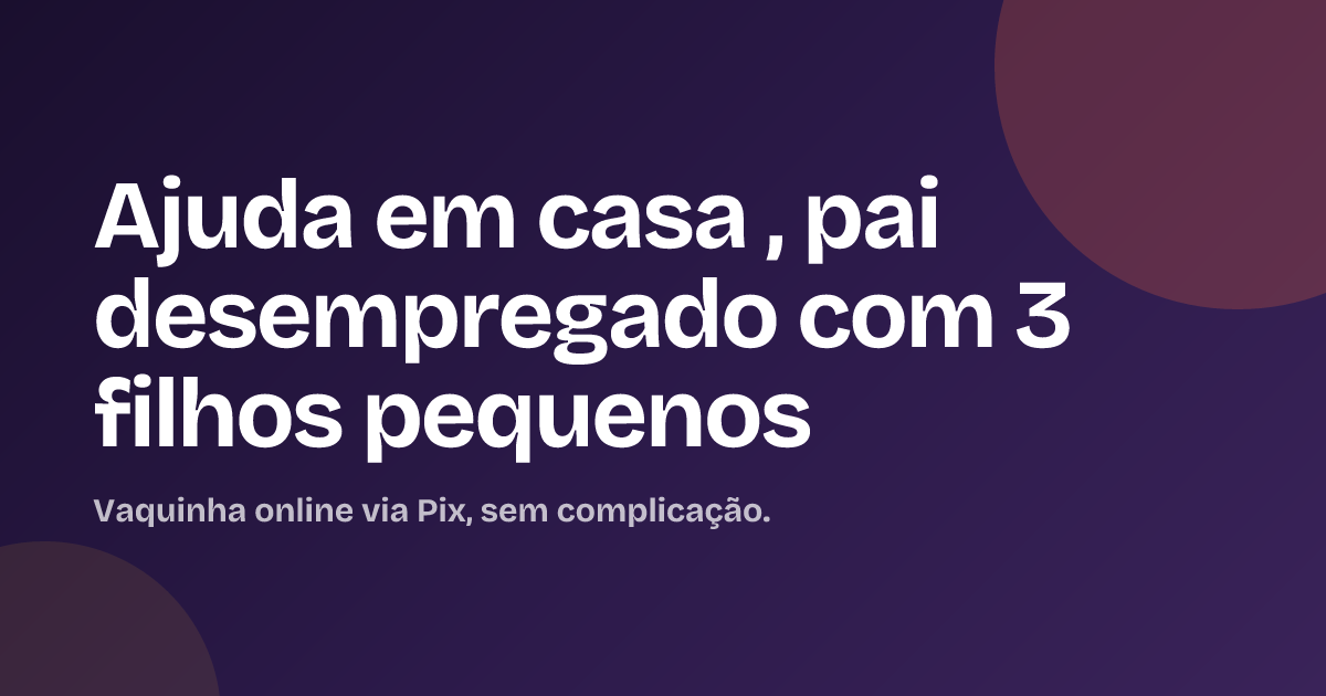 Ajuda em casa , pai desempregado com 3 filhos pequenos
