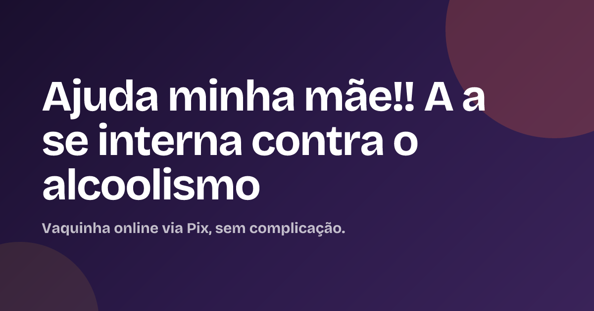 Ajuda minha mãe!! A a se interna contra o alcoolismo