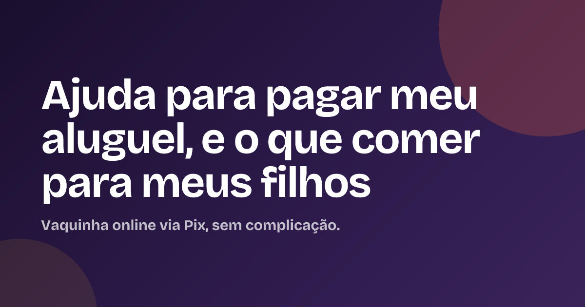 Ajuda para pagar meu aluguel, e o que comer para meus filhos