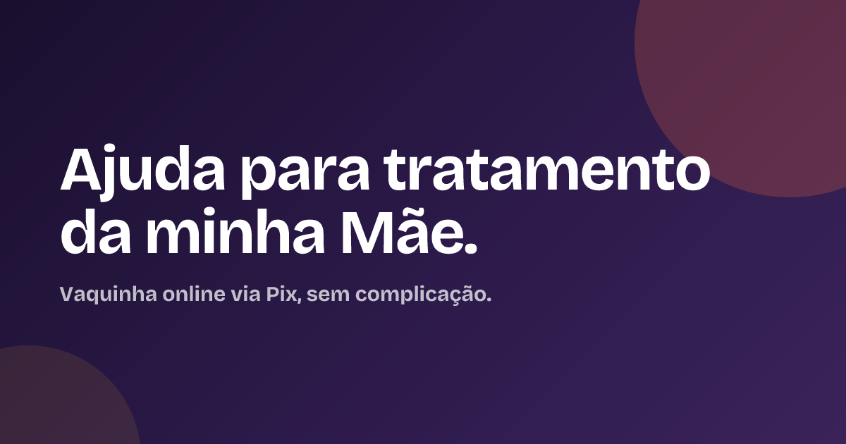 Ajuda para tratamento da minha Mãe.