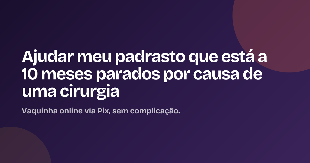 Ajudar meu padrasto que está a 10 meses parados por causa de uma cirurgia