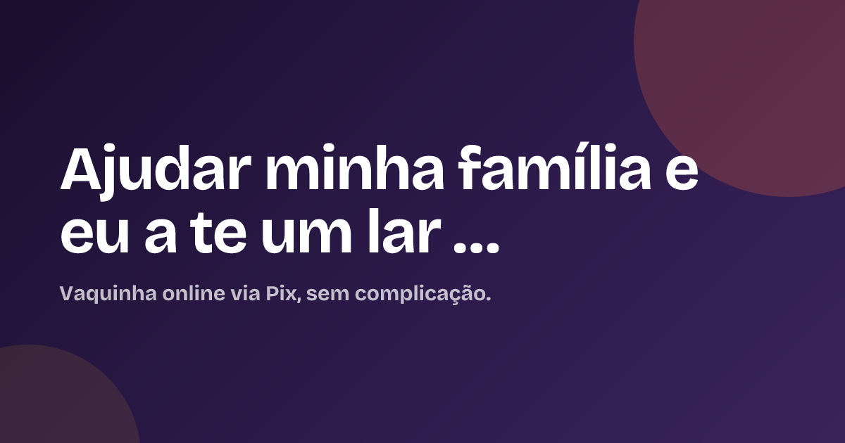 Ajudar minha família e eu a te um lar …