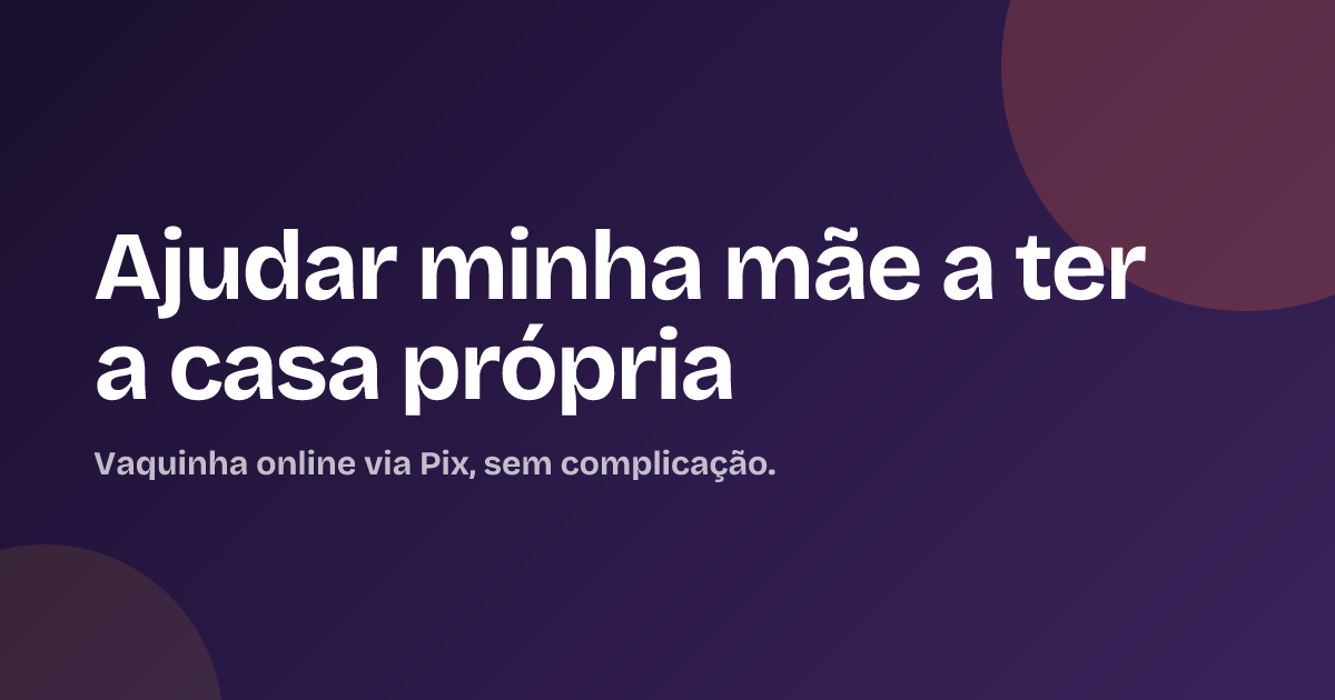 Ajudar minha mãe a ter a casa própria