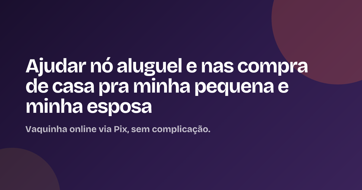 Ajudar nó aluguel e nas compra de casa pra minha pequena e minha esposa