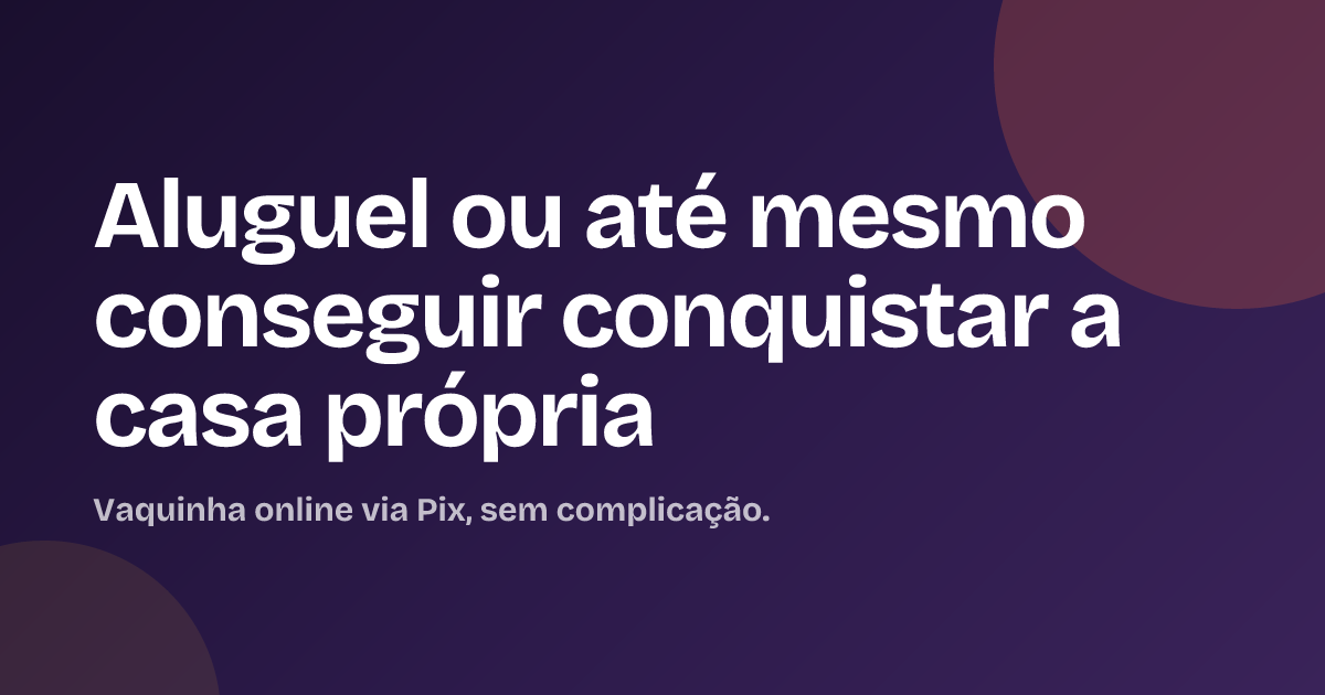 Aluguel ou até mesmo conseguir conquistar a casa própria