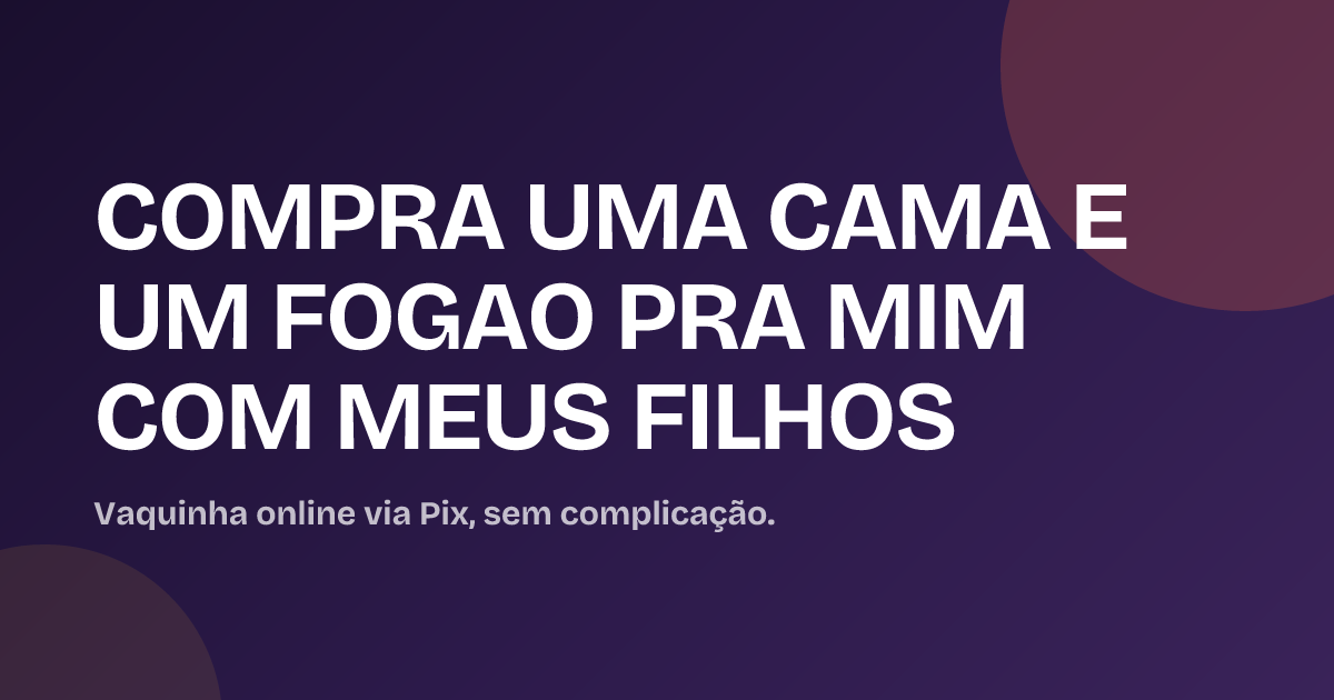 COMPRA UMA CAMA E UM FOGAO PRA MIM COM MEUS FILHOS