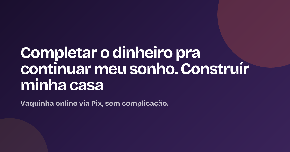 Completar o dinheiro pra continuar meu sonho. Construír minha casa