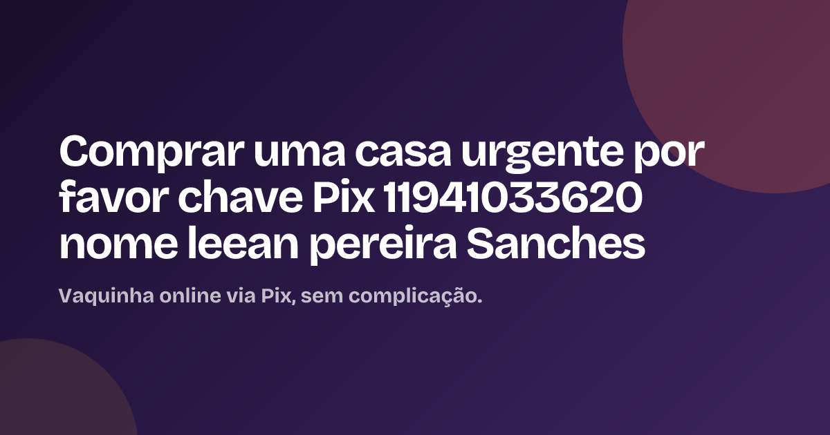 Comprar uma casa urgente por favor chave Pix 11941033620 nome leean pereira Sanches