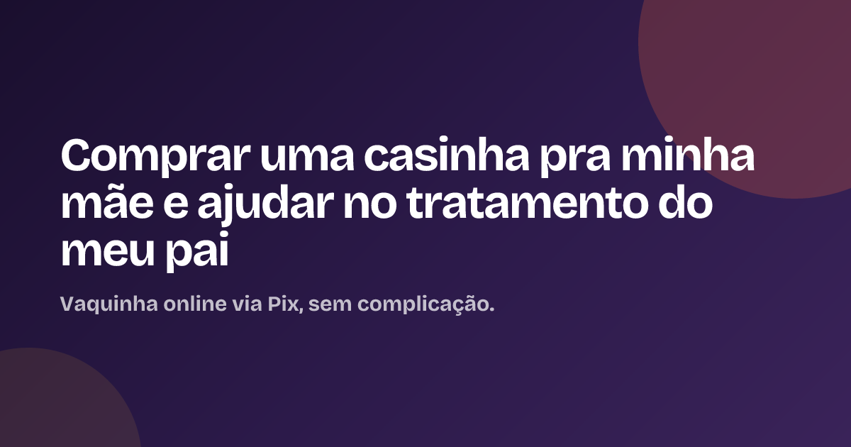 Comprar uma casinha pra minha mãe e ajudar no tratamento do meu pai