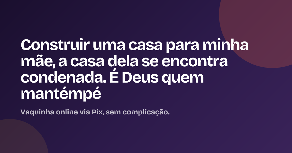 Construir uma casa para minha mãe, a casa dela se encontra condenada. É Deus quem mantémpé