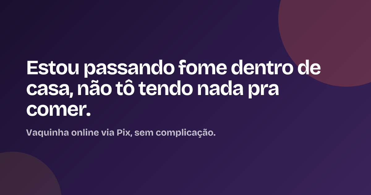 Estou passando fome dentro de casa, não tô tendo nada pra comer.