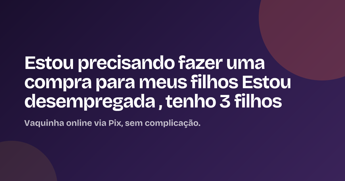 Estou precisando fazer uma compra para meus filhos Estou desempregada , tenho 3 filhos