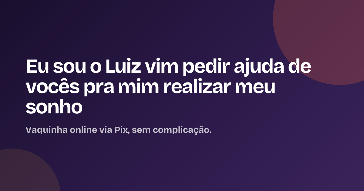 Eu sou o Luiz vim pedir ajuda de vocês pra mim realizar meu sonho