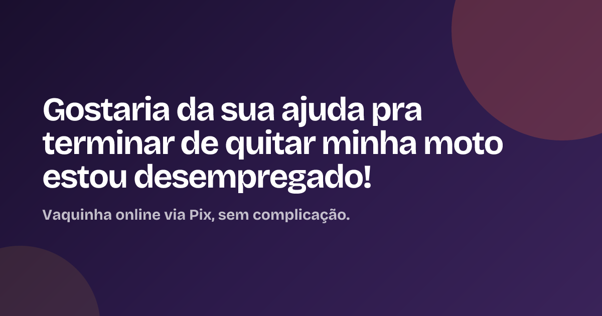 Gostaria da sua ajuda pra terminar de quitar minha moto estou desempregado!