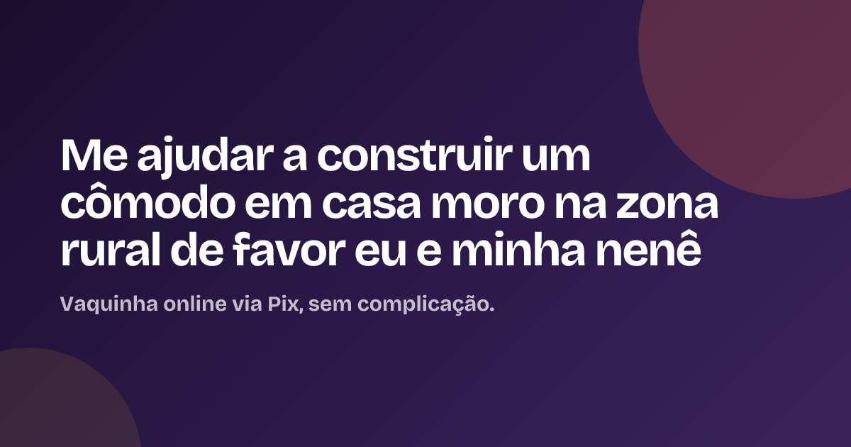 Me ajudar a construir um cômodo em casa moro na zona rural de favor eu e minha nenê