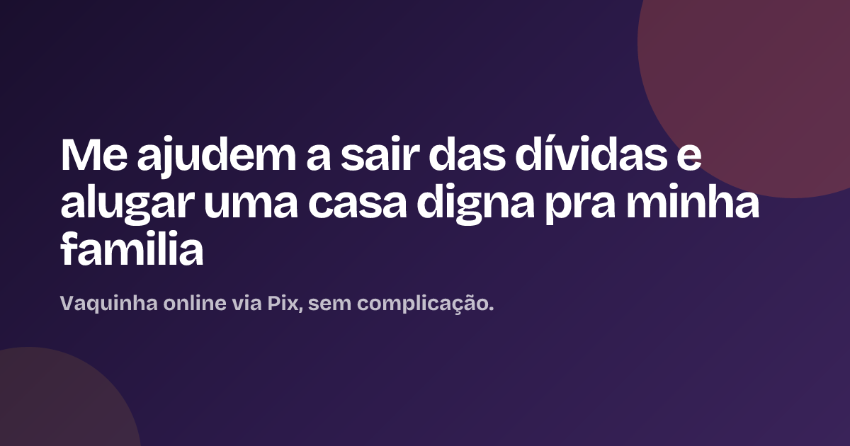 Me ajudem a sair das dívidas e alugar uma casa digna pra minha familia