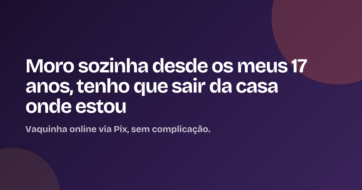 Moro sozinha desde os meus 17 anos, tenho que sair da casa onde estou