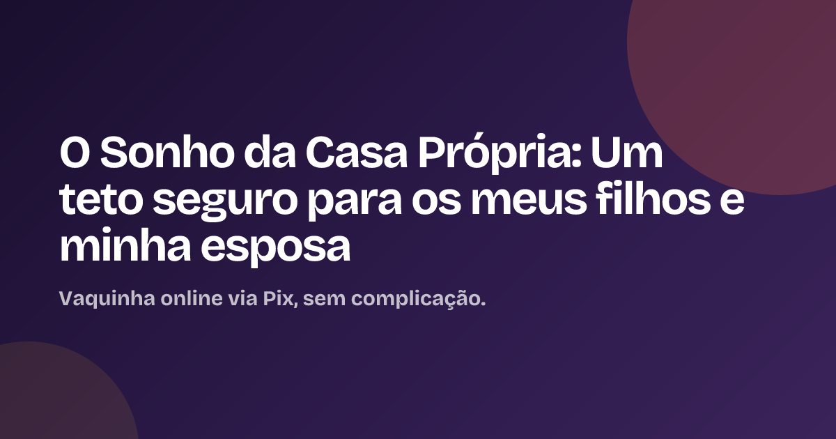 O Sonho da Casa Própria: Um teto seguro para os meus filhos e minha esposa