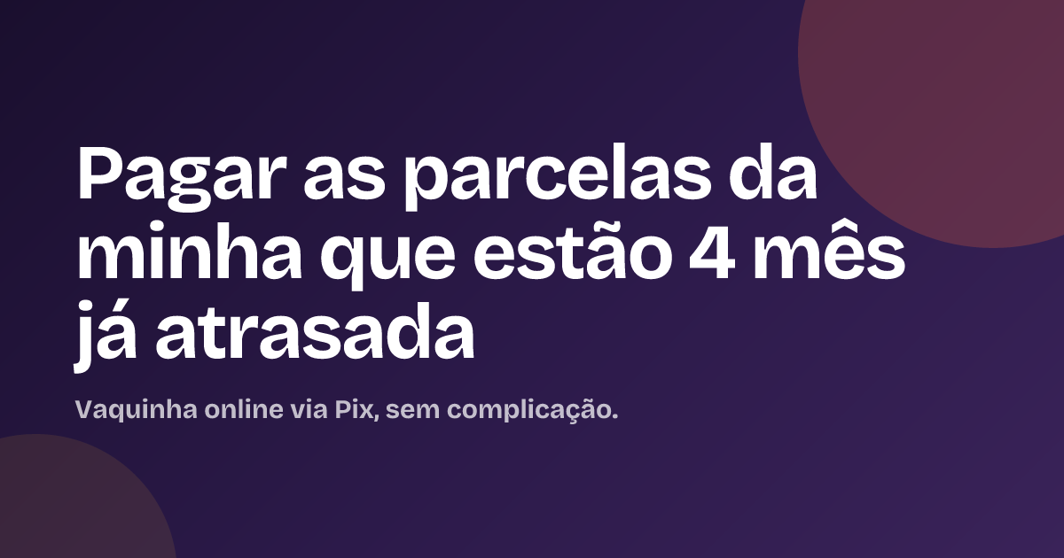 Pagar as parcelas da minha que estão 4 mês já atrasada