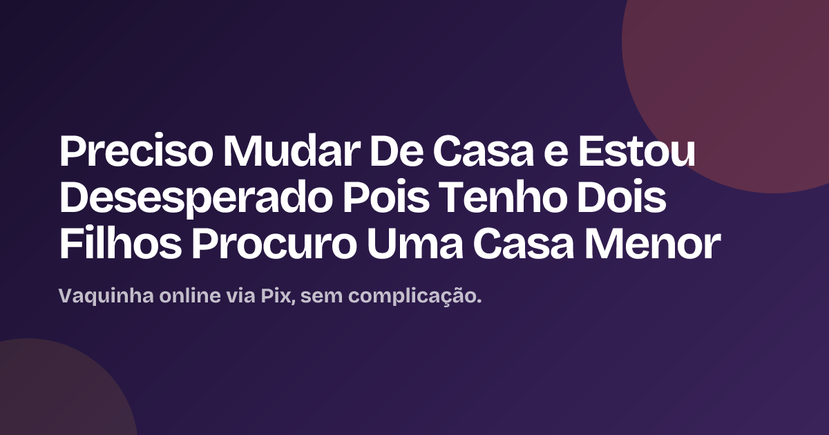 Preciso Mudar De Casa e Estou Desesperado Pois Tenho Dois Filhos Procuro Uma Casa Menor