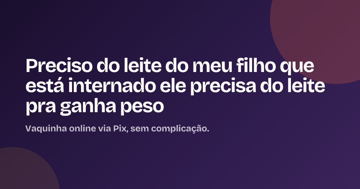 Preciso do leite do meu filho que está internado ele precisa do leite pra ganha peso