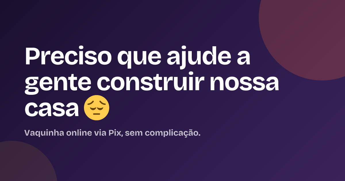 Preciso que ajude a gente construir nossa casa 😔