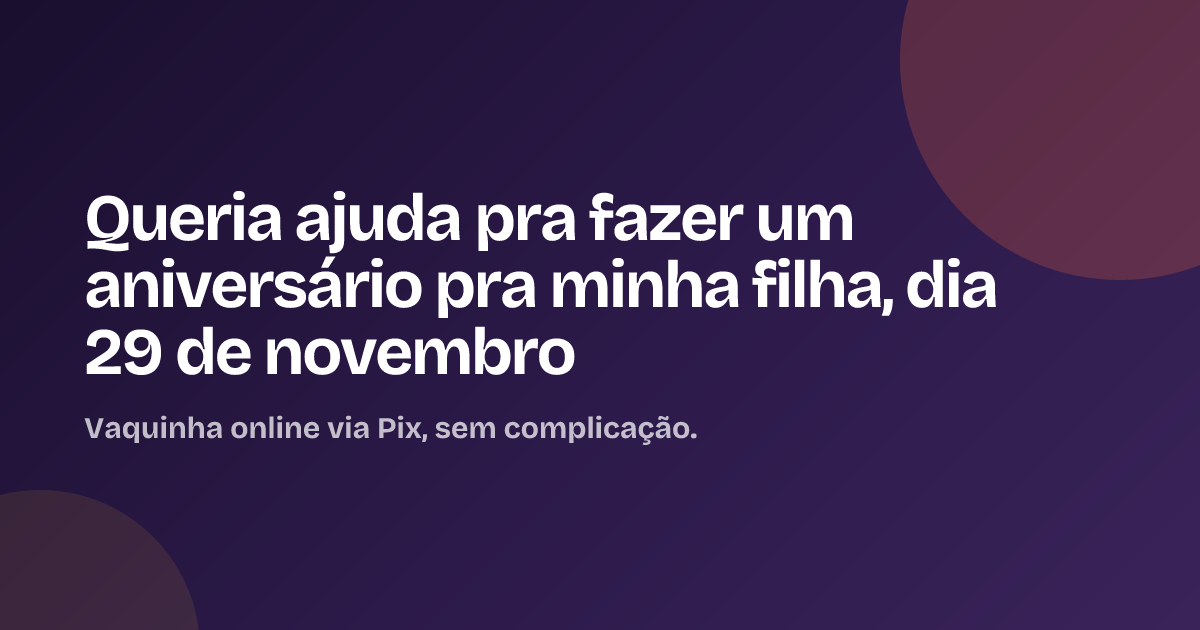Queria ajuda pra fazer um aniversário pra minha filha, dia 29 de novembro