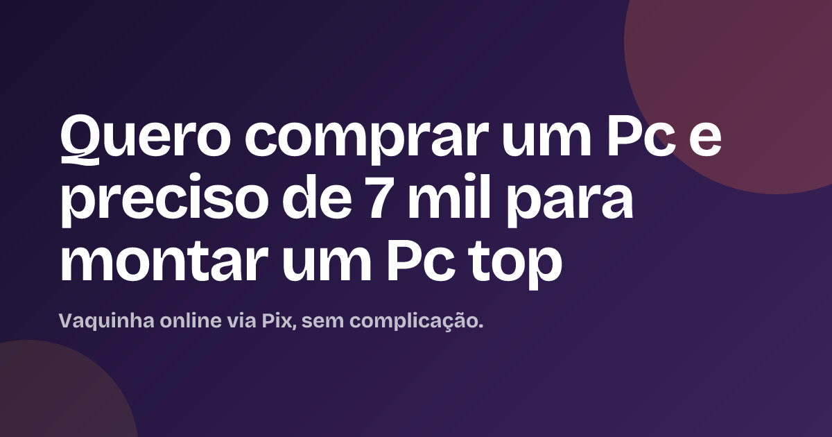 Quero comprar um Pc e preciso de 7 mil para montar um Pc top