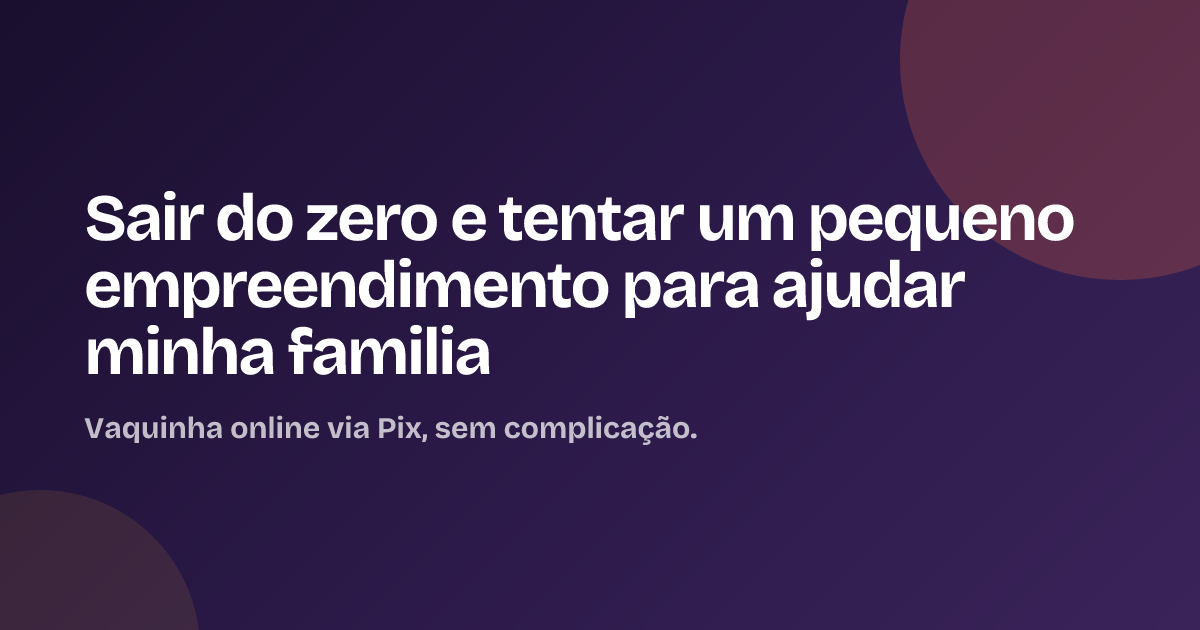 Sair do zero e tentar um pequeno empreendimento para ajudar minha familia