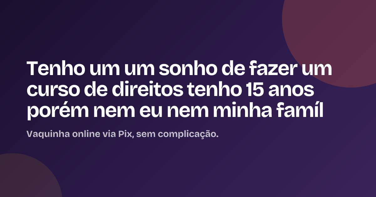 Tenho um um sonho de fazer um curso de direitos tenho 15 anos porém nem eu nem minha famíl