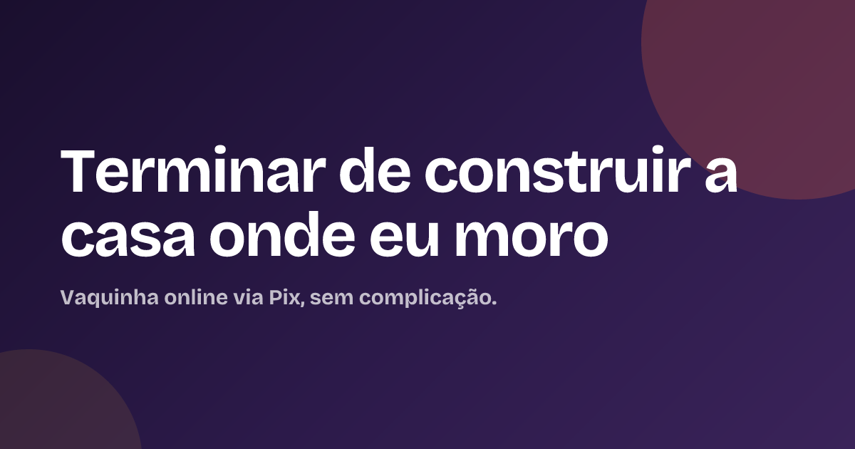 Terminar de construir a casa onde eu moro