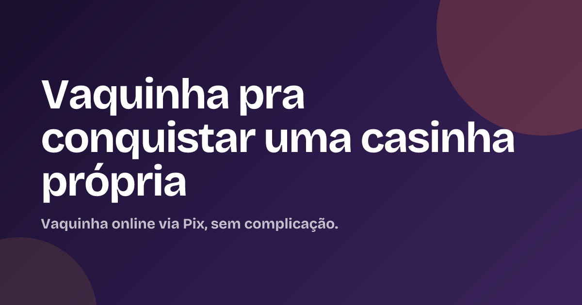 Vaquinha pra conquistar uma casinha própria