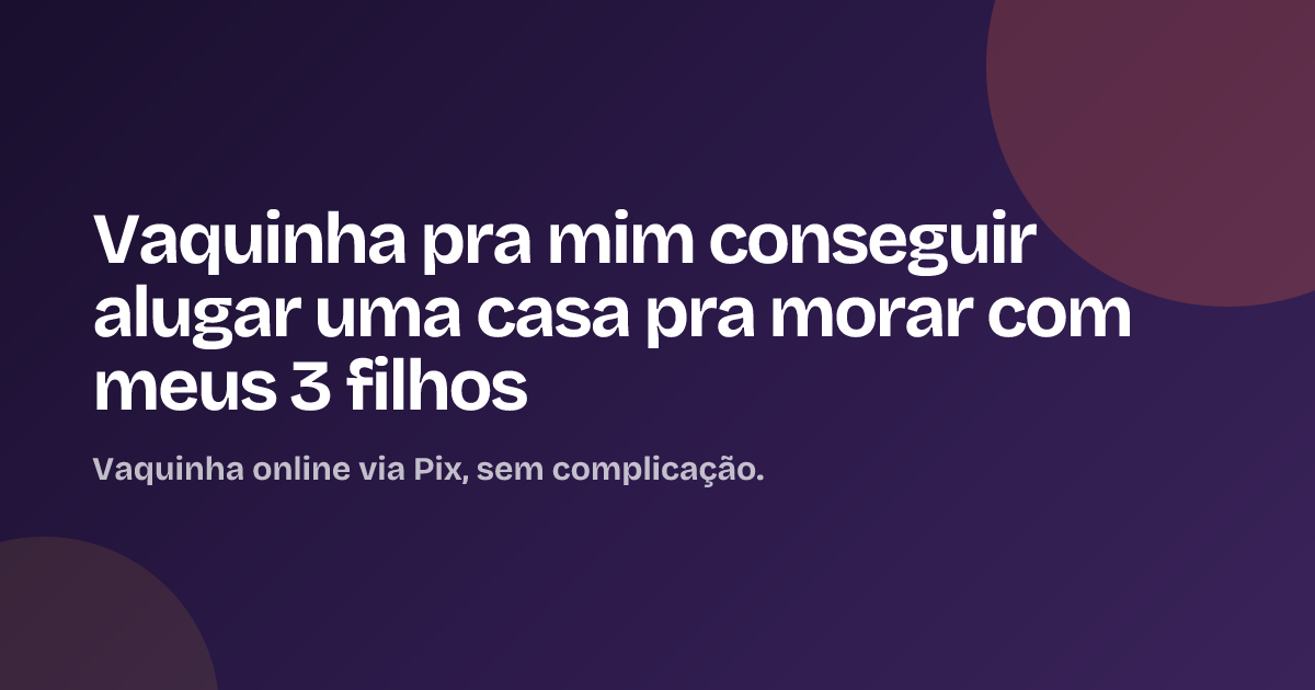 Vaquinha pra mim conseguir alugar uma casa pra morar com meus 3 filhos