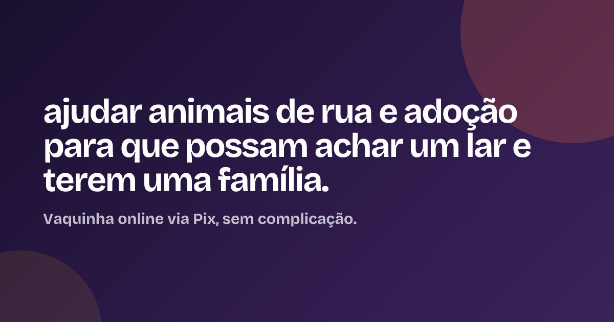 ajudar animais de rua e adoção para que possam achar um lar e terem uma família.